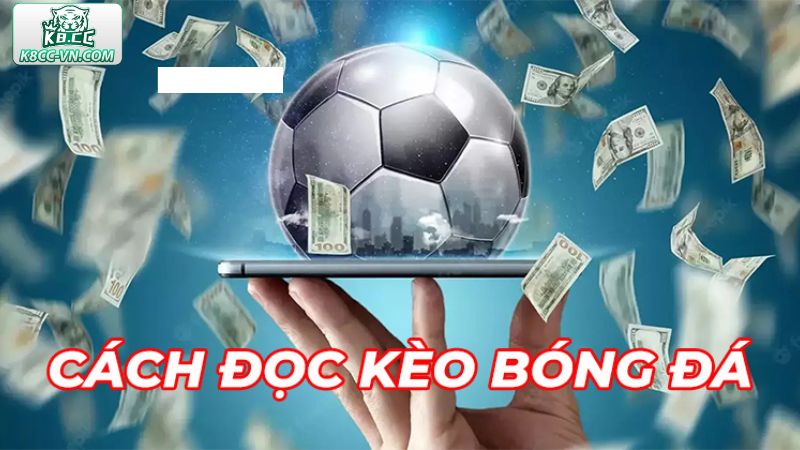 Cách Đọc Kèo Bóng Đá Dễ Hiểu Dành Cho Tân Cược Thủ K8CC 2 Những nét chính về cách đọc kèo bóng đá